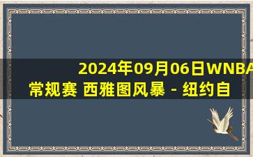 2024年09月06日WNBA常规赛 西雅图风暴 - 纽约自由人 全场录像